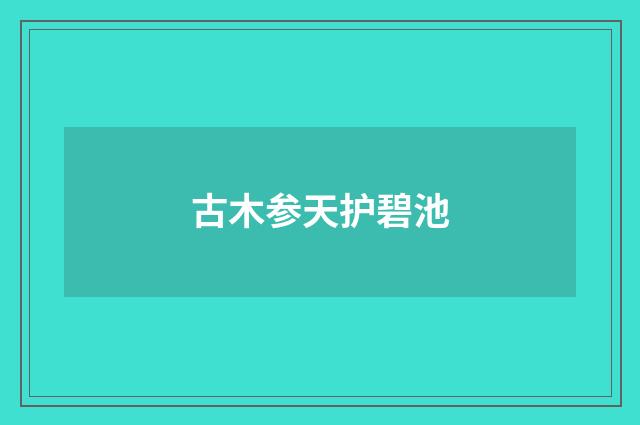 古木参天护碧池
