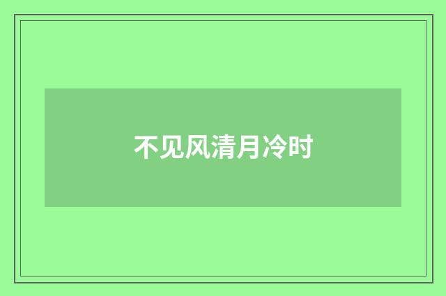 不见风清月冷时