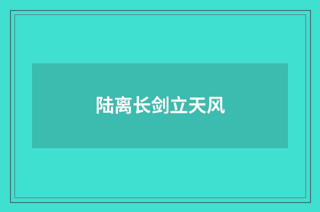 陆离长剑立天风