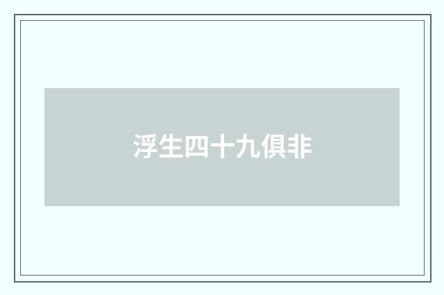 浮生四十九俱非