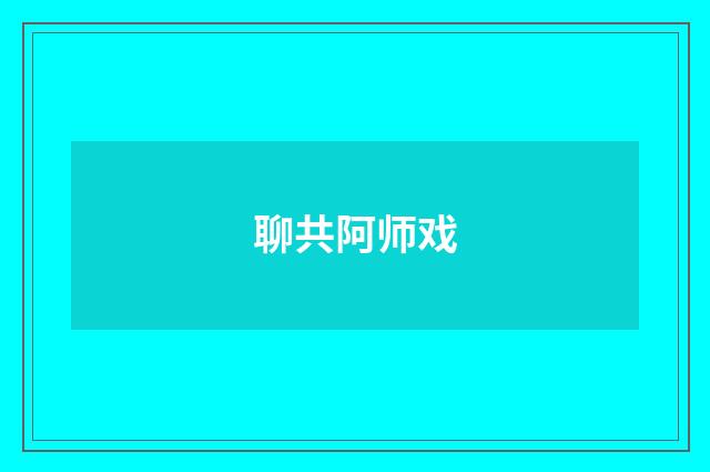 聊共阿师戏
