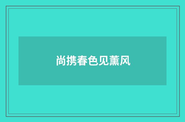 尚携春色见薰风