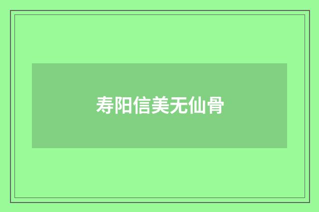 寿阳信美无仙骨