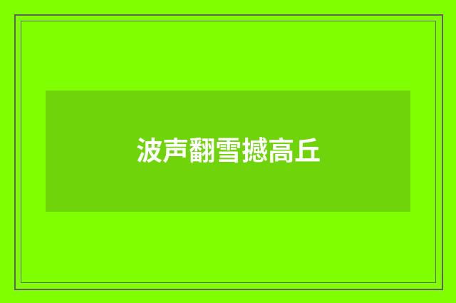 波声翻雪撼高丘