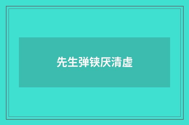 先生弹铗厌清虚