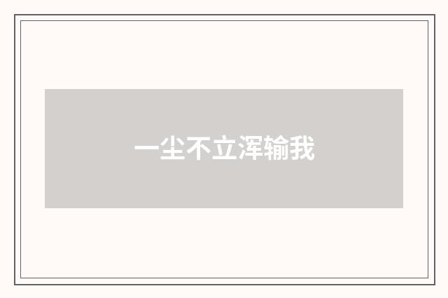 一尘不立浑输我