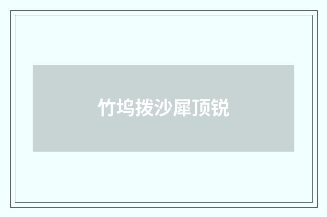 竹坞拨沙犀顶锐