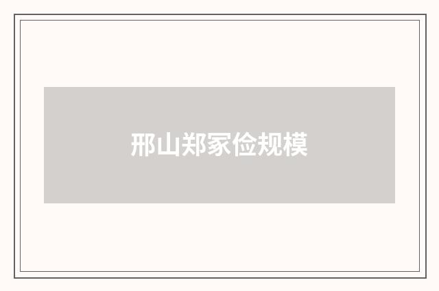 邢山郑冢俭规模