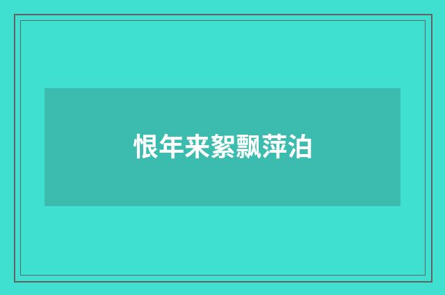 恨年来絮飘萍泊