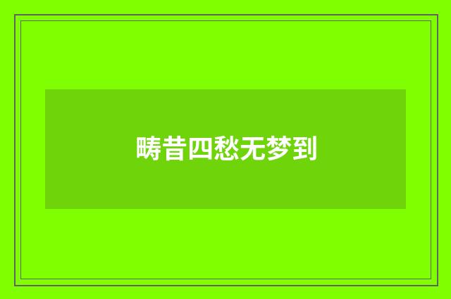 畴昔四愁无梦到