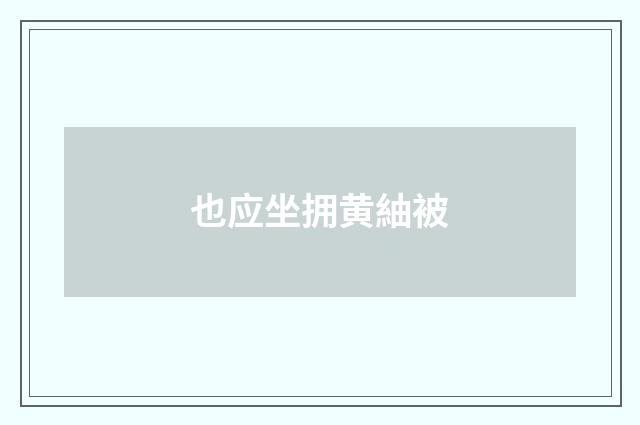 也应坐拥黄紬被