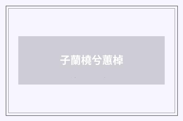 子蘭橈兮蕙棹