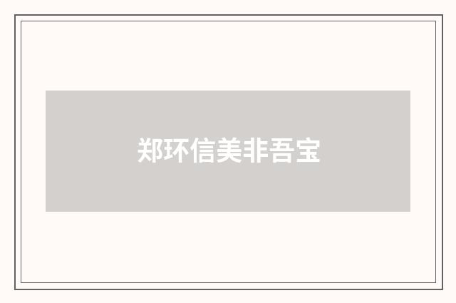 郑环信美非吾宝