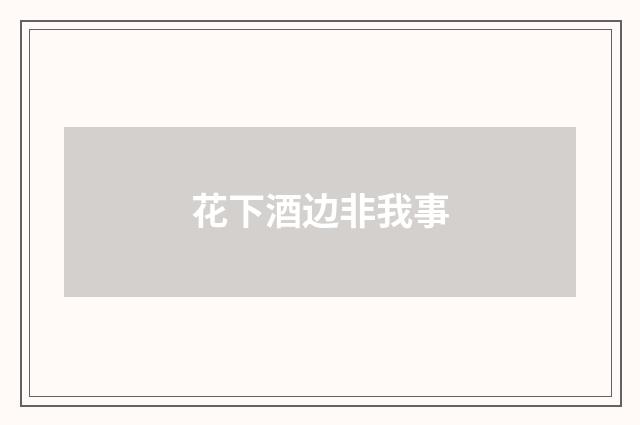 花下酒边非我事