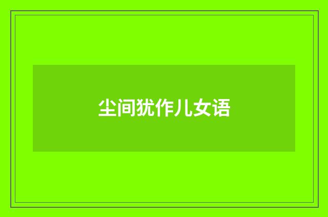 尘间犹作儿女语