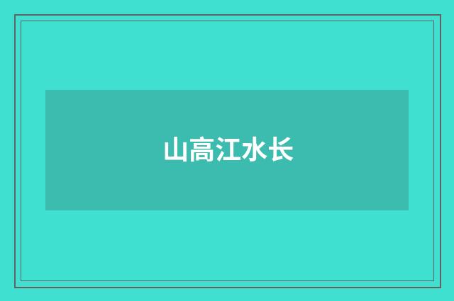 山高江水长