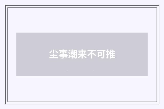 尘事潮来不可推