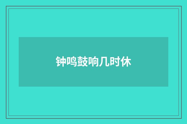 钟鸣鼓响几时休