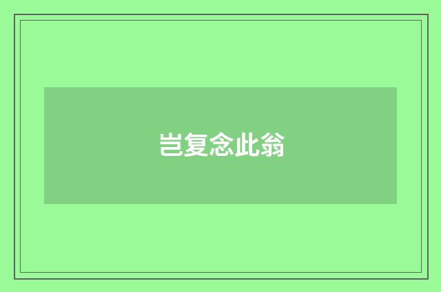 岂复念此翁