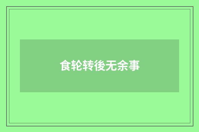 食轮转後无余事