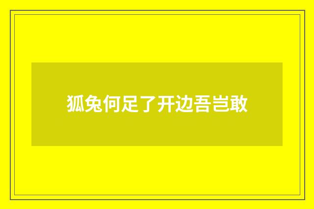 狐兔何足了开边吾岂敢