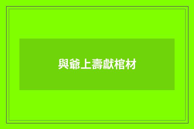與爺上壽獻棺材