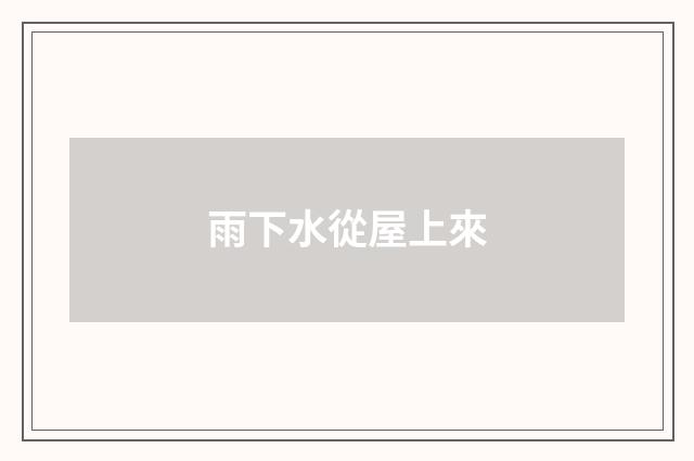 雨下水從屋上來