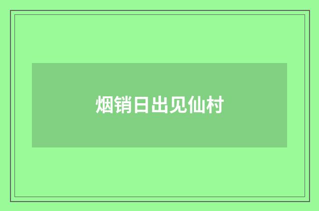 烟销日出见仙村