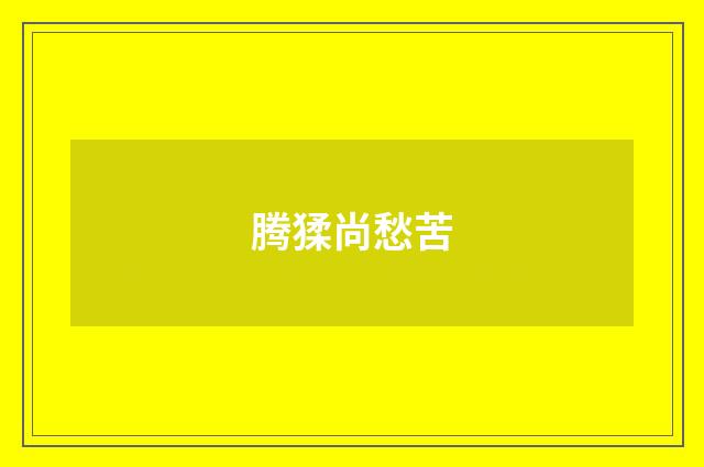 腾猱尚愁苦