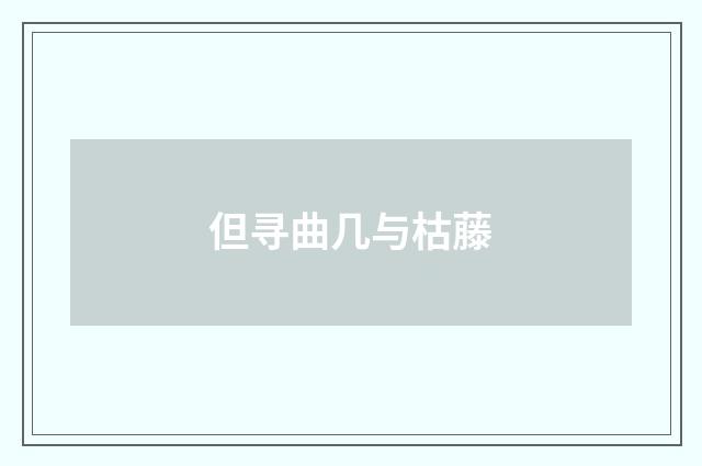 但寻曲几与枯藤