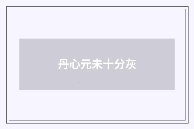 丹心元未十分灰