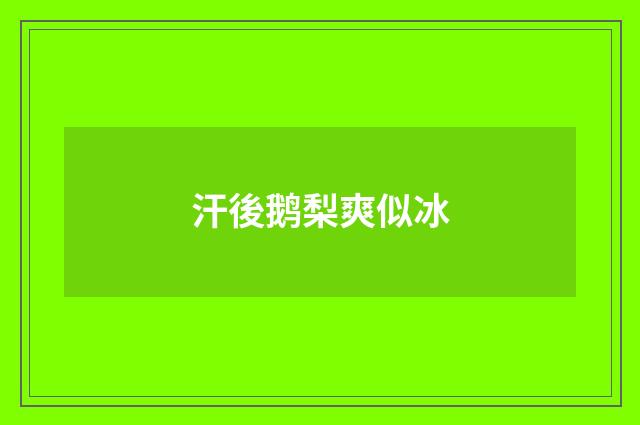 汗後鹅梨爽似冰
