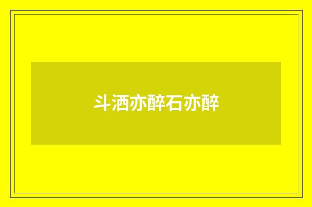 斗洒亦醉石亦醉