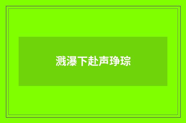溅瀑下赴声琤琮