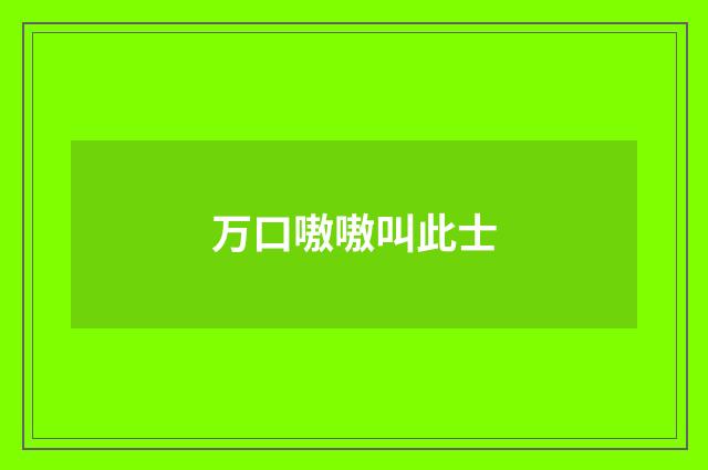万口嗷嗷叫此士