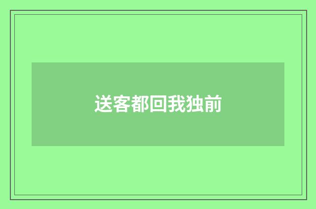 送客都回我独前
