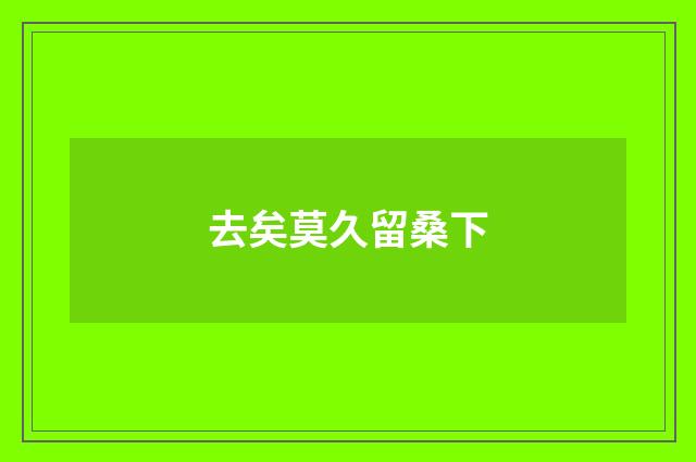 去矣莫久留桑下