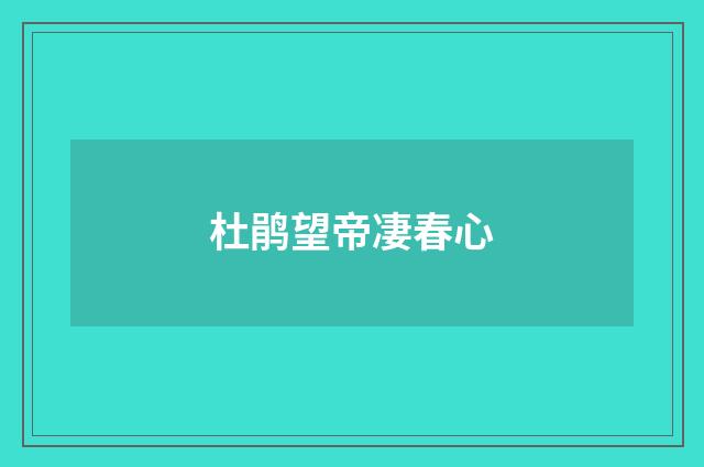 杜鹃望帝凄春心