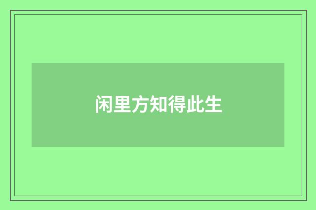 闲里方知得此生