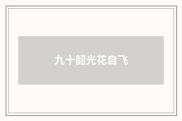 九十韶光花自飞