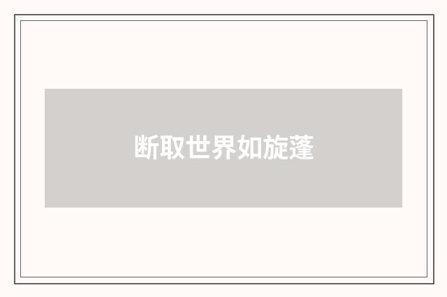 断取世界如旋蓬
