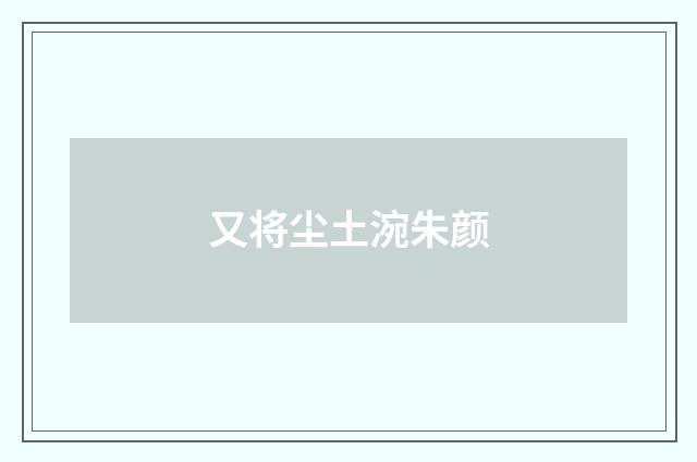 又将尘土涴朱颜