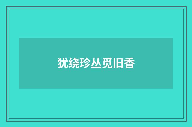犹绕珍丛觅旧香