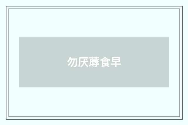 勿厌蓐食早