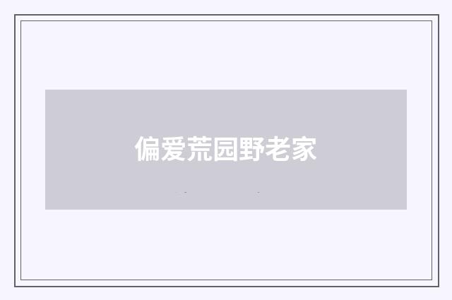 偏爱荒园野老家