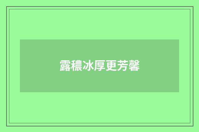 露穠冰厚更芳馨