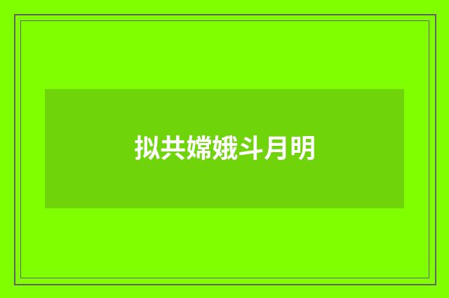 拟共嫦娥斗月明