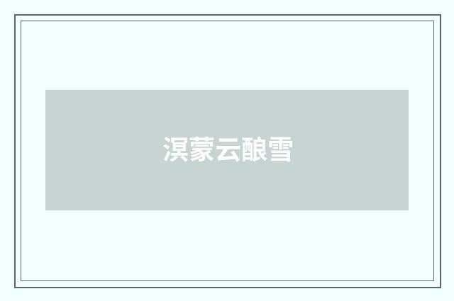 溟蒙云酿雪