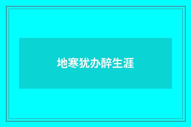 地寒犹办醉生涯