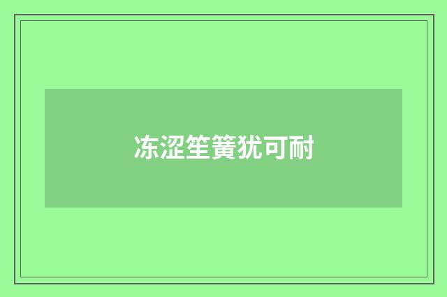 冻涩笙簧犹可耐